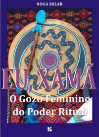 Sklar Noga — Eu, xamã: O Gozo Feminino do Prazer Ritual