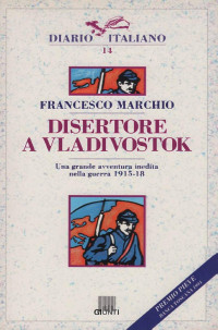 Francesco Marchio — Disertore a Vladivostok. Una grande avventura inedita nella guerra 1915-18