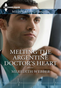 Meredith Webber — Melting the Argentine Doctor's Heart