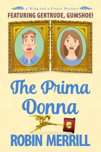 Robin Merrill — The Prima Donna: A Wing and a Prayer Mystery Featuring Gertrude, Gumshoe