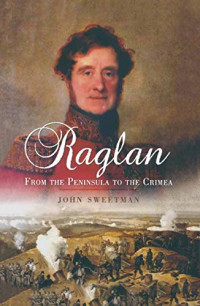 John Sweetman — Raglan: From the Peninsular to the Crimea