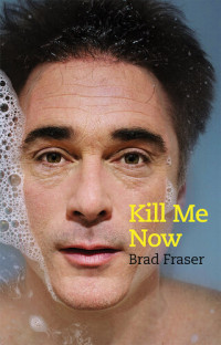 Brad Fraser — Kill Me Now