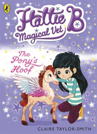 Claire Taylor-Smith — Hattie B, Magical Vet: The Pony's Hoof (Book 5)