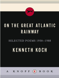 Kenneth Koch — On the Great Atlantic Rainway: Selected Poems 1950-1988