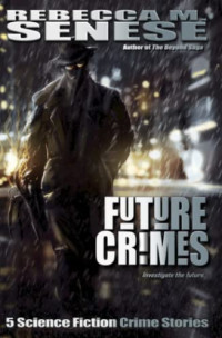 Senese, Rebecca M. — Future Crimes: 5 Science Fiction Crime Stories