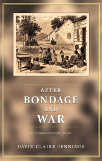 David Claire Jennings — After Bondage and War: an Historic Fictional Novel