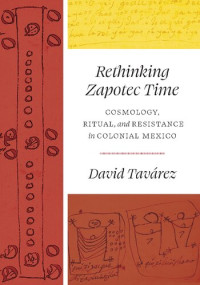 David Tavarez — Rethinking Zapotec Time: Cosmology, Ritual, and Resistance in Colonial Mexico