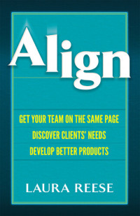 Laura Marie Reese — Align: Get Your Team on the Same Page, Discover Clients' Needs, Develop Better Products