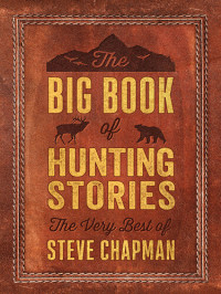 Steve Chapman — The Big Book of Hunting Stories: The Very Best of Steve Chapman
