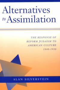 Alan Silverstein — Alternatives to assimilation: the response of Reform Judaism to American culture, 1840-1930