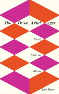 John Torpey — The Three Axial Ages: Moral, Material, Mental