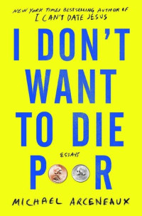 Michael Arceneaux — I Don't Want to Die Poor: Essays