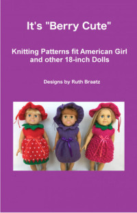 Ruth Braatz — It's Berry Cute, Knitting Patterns fit American Girl and other 18-Inch Dolls