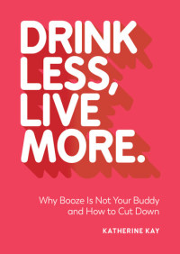 Katherine Kay — Drink Less, Live More: Why Booze Is Not Your Buddy and How to Cut Down