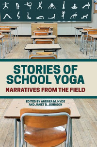 Andrea M. Hyde (editor), Janet D. Johnson (editor) — Stories of School Yoga: Narratives from the Field
