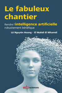 Lê Nguyên Hoang, El Mahdi EL MHAMDI — Le fabuleux chantier: Rendre l'intelligence artificielle robustement bénéfique