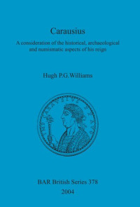 Hugh P. G. Williams — Carausius: A consideration of the historical, archaeological and numismatic aspects of his reign