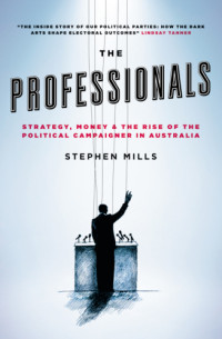 Mills, Stephen — The professionals: strategy, money & the rise of the political campaigner in Australia