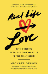 Michael Gibson — Real Life Love: Saying Goodbye to the Fairytale and Hello to True Relationships