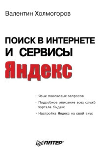 Валентин Холмогоров СПб.и др. — Поиск в Интернете и сервисы Яндекс: яз. поисковых запросов, подробное описание всех служб портала Яндекс, настройка Яндекс на свой вкус