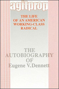 Eugene V. Dennett — Agitprop: The Life of an American Working-Class Radical: The Autobiography of Eugene V. Dennett (SUNY series in American Labor History)