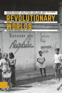 Bambang Purwanto (editor); Roel Frakking (editor); Abdul Wahid (editor); Gerry Klinken (editor); Martijn Eickhoff (editor); Ireen Hoogenboom (editor); Yulianti (editor) — Revolutionary Worlds: Local Perspectives and Dynamics during the Indonesian Independence War, 1945-1949