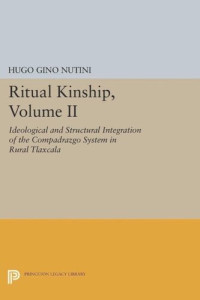 Hugo Gino Nutini — Ritual Kinship, Volume II: Ideological and Structural Integration of the Compadrazgo System in Rural Tlaxcala