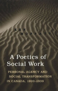 Ken Moffatt — A Poetics of Social Work: Personal Agency and Social Transformation in Canada, 1920-1939