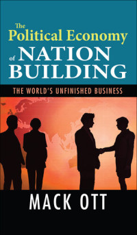 Mack Ott — The Political Economy of Nation Building: The World's Unfinished Business