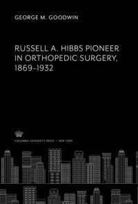 George M. Goodwin — Russell A. Hibbs Pioneer in Orthopedic Surgery 1869–1932