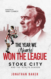Jonathan Baker — The Year We (Nearly) Won the League: Stoke City and the 1974/75 Season