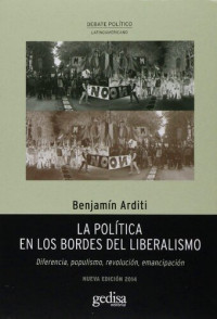 Benjamín Arditi — La política en los bordes del liberalismo. Diferencia, populismo, revolución, emancipación