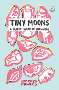 Nina Mingya Powles — Tiny Moons: A Year of Eating in Shanghai