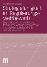 Stephanie Reulen (auth.) — Strategiefähigkeit im Regulierungswettbewerb: Legislative, administrative und forensische Anpassungsprozesse im Zuge der Europäisierung des Markenschutzes