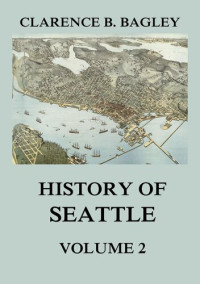 Clarence B. Bagley — History of Seattle, Volume 2