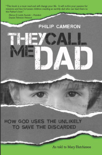 Phillip Cameron — They Call Me Dad: How God Uses the Unlikely to Save the Discarded