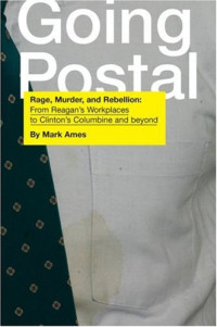 Ames, Mark — Going postal: rage, murder, and rebellion: from Reagan's workplaces to Clinton's Columbine and beyond