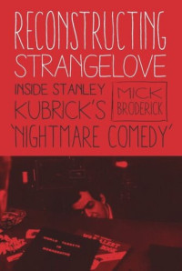 Mick Broderick — Reconstructing Strangelove: Inside Stanley Kubrick's "Nightmare Comedy"