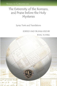 Isaac H. Hall (editor) — The Extremity of the Romans, and Praise before the Holy Mysteries: Syriac Texts and Translations