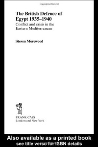Steve Morewood — The British Defense of Egypt: Conflict and Crisis in the Eastern Mediterranian (Cass Series--Military History and Policy,)