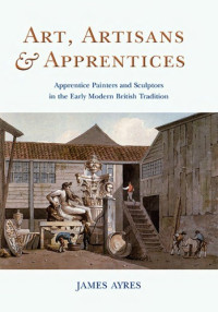 Ayres, James — Art, artisans and apprentices. Apprentice painters & sculptors in the early modern British tradition