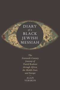 Alan Verskin — Diary of a Black Jewish Messiah: The Sixteenth-Century Journey of David Reubeni through Africa, the Middle East, and Europe