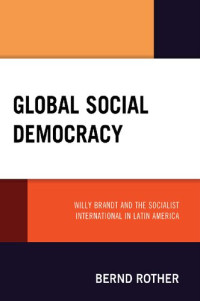 Bernd Rother — Global Social Democracy: Willy Brandt and the Socialist International in Latin America