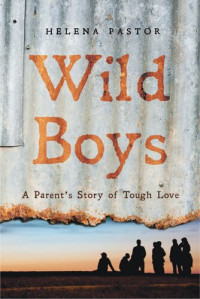 Helena Pastor — Wild Boys: A Parent's Story of Tough Love