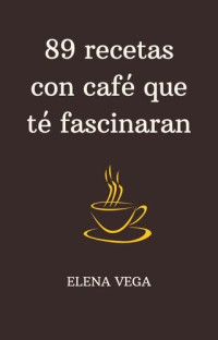 Elena Vega — 89 recetas con café que te fascinaran