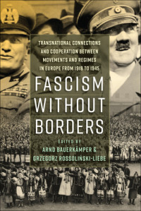 Bauerkämper Arnd; Rossolinski-Liebe Grzegorz — Fascism without borders: transnational connections and cooperation between movements and regimes in Europe from 1918 to 1945