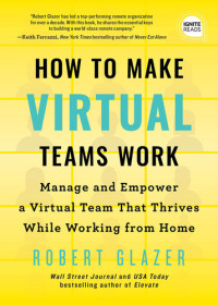 Robert Glazer — How to Make Virtual Teams Work: Manage and Empower a Virtual Team That Thrives While Working from Home