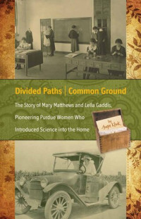 Angie Klink — Divided Paths, Common Ground: The Story of Mary Matthews and Lella Gaddis, Pioneering Purdue Women Who Introduced Science into the Home