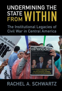 Rachel A. Schwartz — Undermining the State from Within: The Institutional Legacies of Civil War in Central America