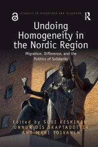 Suvi Keskinen, Unnur Dís Skaptadóttir, Mari Toivanen — Undoing Homogeneity in the Nordic Region: Migration, Difference and the Politics of Solidarity